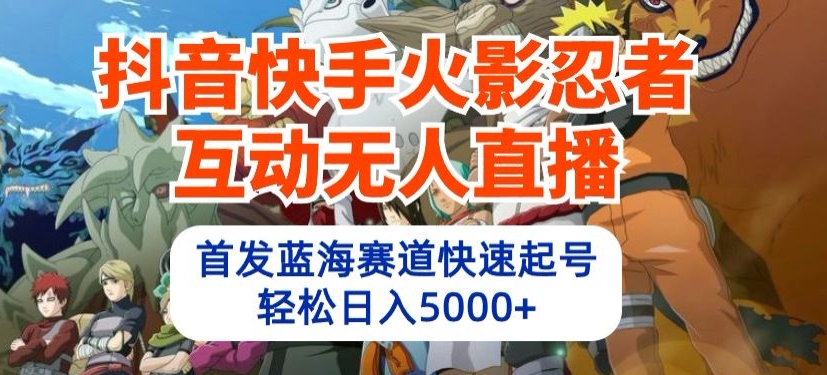 抖音快手火影忍者互动无人直播，首发蓝海赛道快速起号，轻松日入5000+-启点工坊