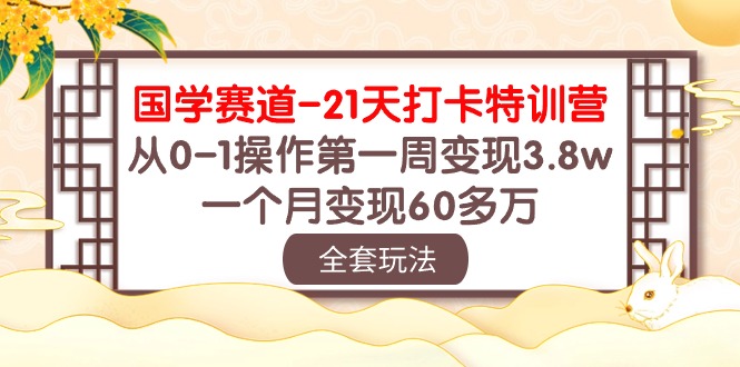 （10224期）国学 赛道-21天打卡特训营：从0-1操作第一周变现3.8w，一个月变现60多万-启点工坊