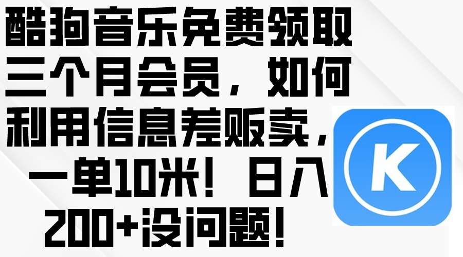 （10236期）酷狗音乐免费领取三个月会员，利用信息差贩卖，一单10米！日入200+没问题-启点工坊